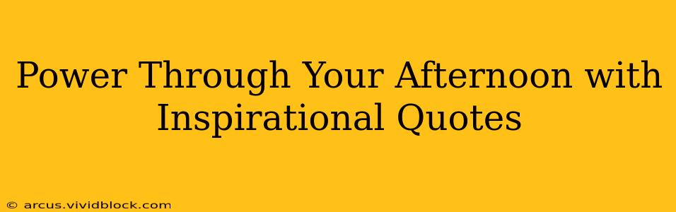 Power Through Your Afternoon with Inspirational Quotes