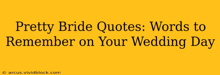Pretty Bride Quotes: Words to Remember on Your Wedding Day