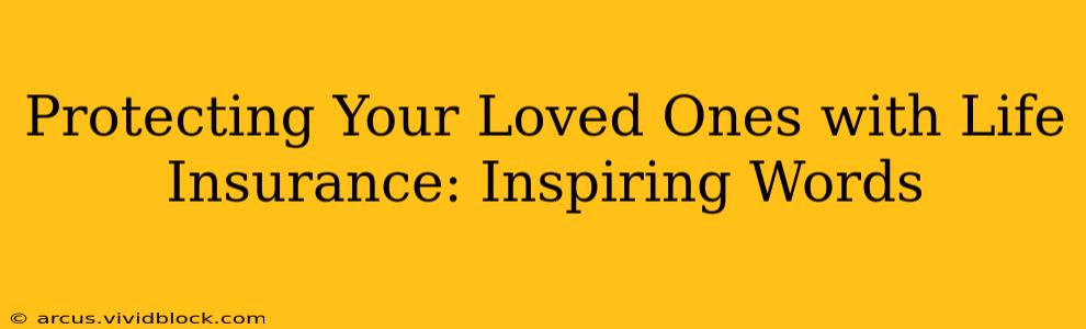 Protecting Your Loved Ones with Life Insurance: Inspiring Words