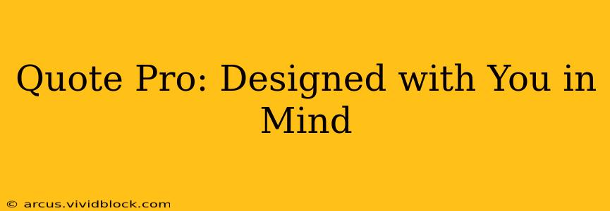Quote Pro: Designed with You in Mind