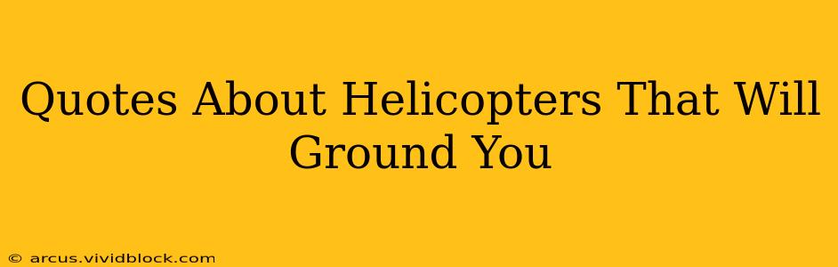 Quotes About Helicopters That Will Ground You