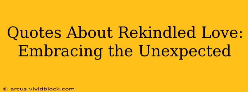 Quotes About Rekindled Love: Embracing the Unexpected