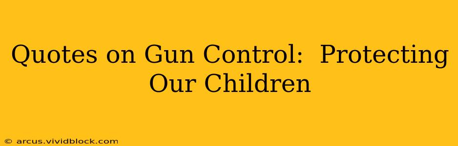 Quotes on Gun Control:  Protecting Our Children