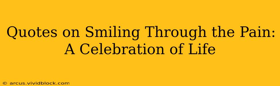 Quotes on Smiling Through the Pain: A Celebration of Life