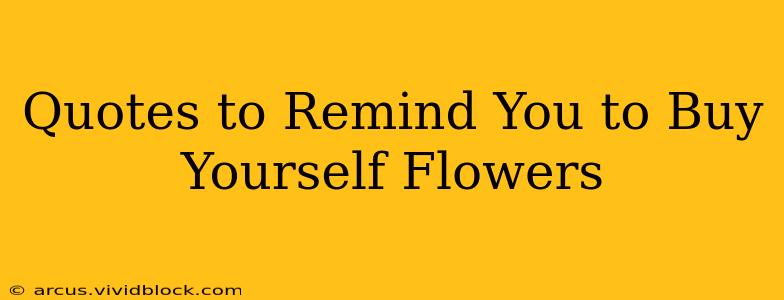 Quotes to Remind You to Buy Yourself Flowers