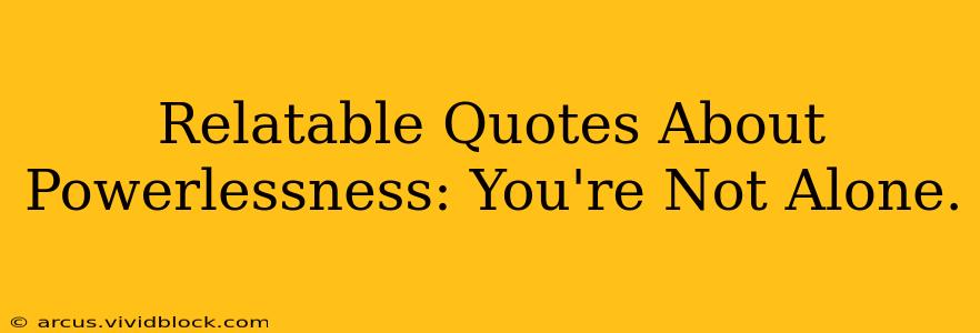 Relatable Quotes About Powerlessness: You're Not Alone.