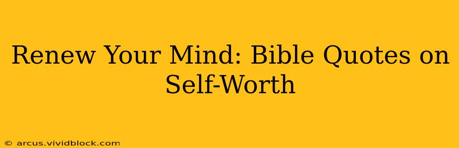 Renew Your Mind: Bible Quotes on Self-Worth
