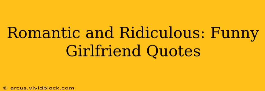 Romantic and Ridiculous: Funny Girlfriend Quotes
