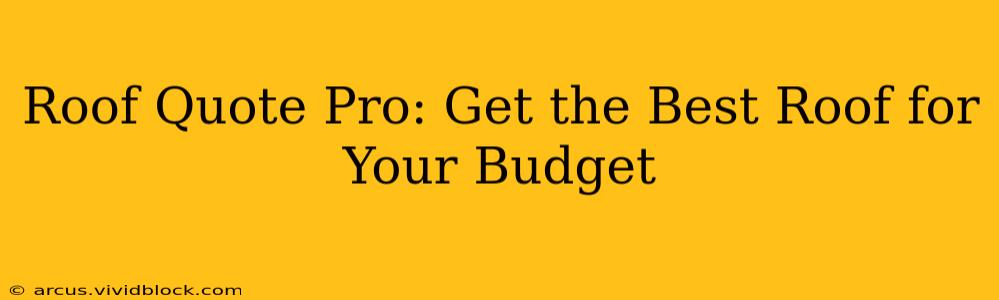 Roof Quote Pro: Get the Best Roof for Your Budget