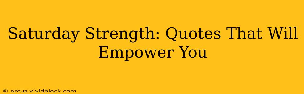 Saturday Strength: Quotes That Will Empower You