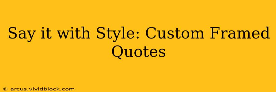 Say it with Style: Custom Framed Quotes