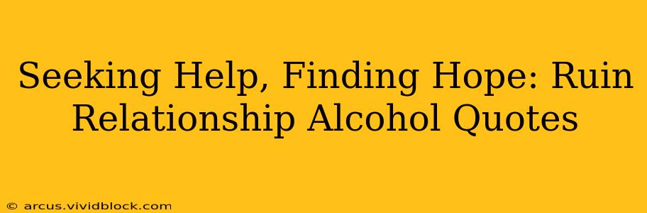 Seeking Help, Finding Hope: Ruin Relationship Alcohol Quotes