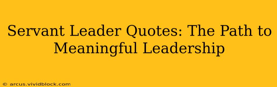 Servant Leader Quotes: The Path to Meaningful Leadership