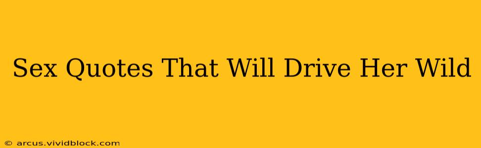 Sex Quotes That Will Drive Her Wild Sex Quotes That Will Drive Her Wild