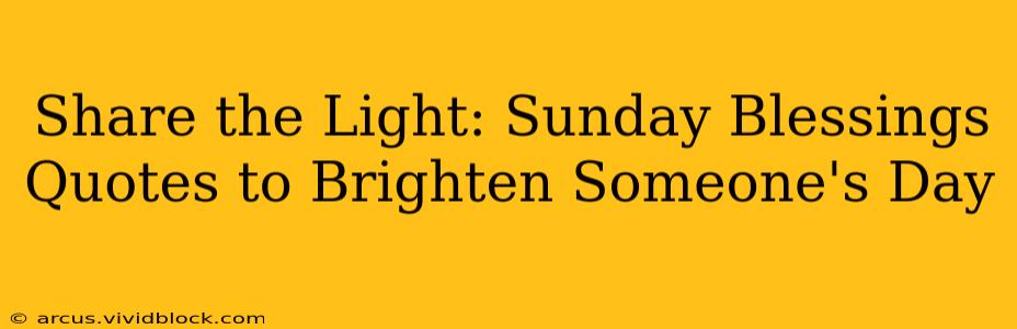 Share the Light: Sunday Blessings Quotes to Brighten Someone's Day