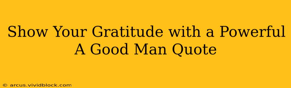 Show Your Gratitude with a Powerful A Good Man Quote