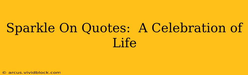 Sparkle On Quotes:  A Celebration of Life