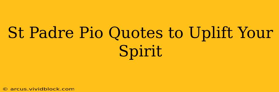 St Padre Pio Quotes to Uplift Your Spirit