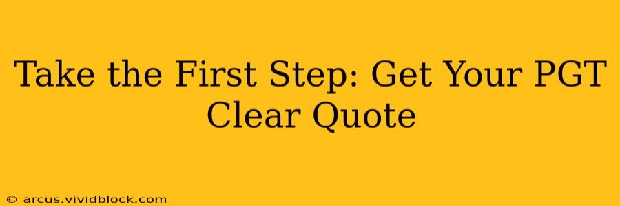 Take the First Step: Get Your PGT Clear Quote