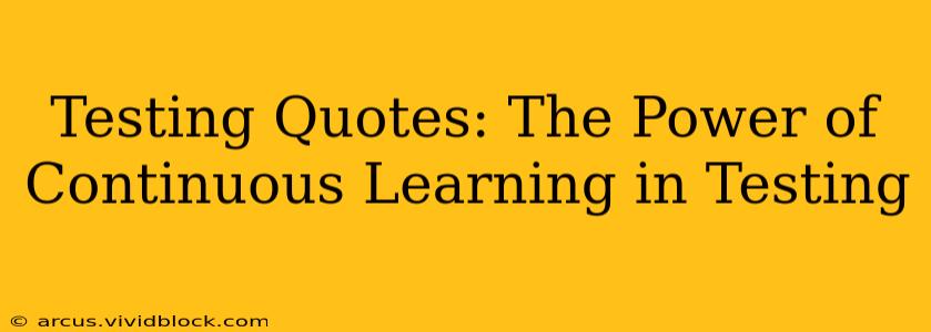 Testing Quotes: The Power of Continuous Learning in Testing