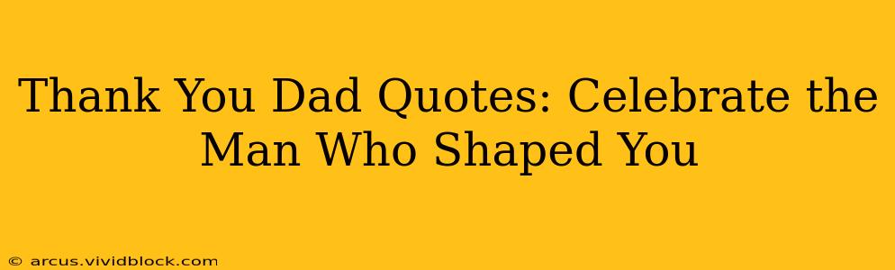 Thank You Dad Quotes: Celebrate the Man Who Shaped You