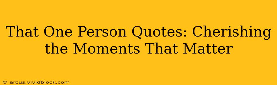 That One Person Quotes: Cherishing the Moments That Matter