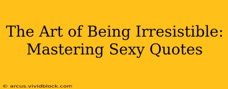 The Art of Being Irresistible: Mastering Sexy Quotes