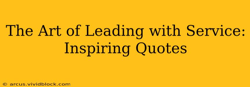 The Art of Leading with Service: Inspiring Quotes