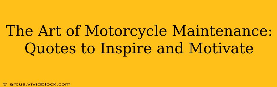 The Art of Motorcycle Maintenance: Quotes to Inspire and Motivate