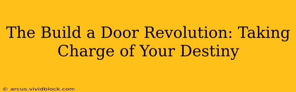 The Build a Door Revolution: Taking Charge of Your Destiny