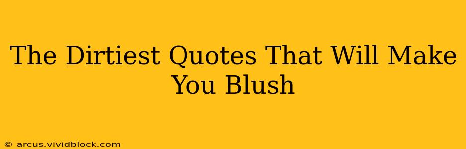 The Dirtiest Quotes That Will Make You Blush The Dirtiest Quotes That Will Make You Blush