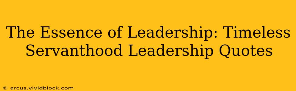 The Essence of Leadership: Timeless Servanthood Leadership Quotes