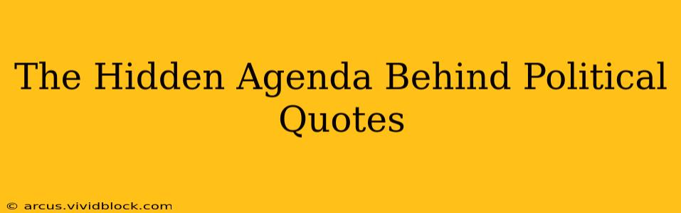 The Hidden Agenda Behind Political Quotes