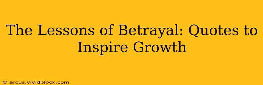 The Lessons of Betrayal: Quotes to Inspire Growth