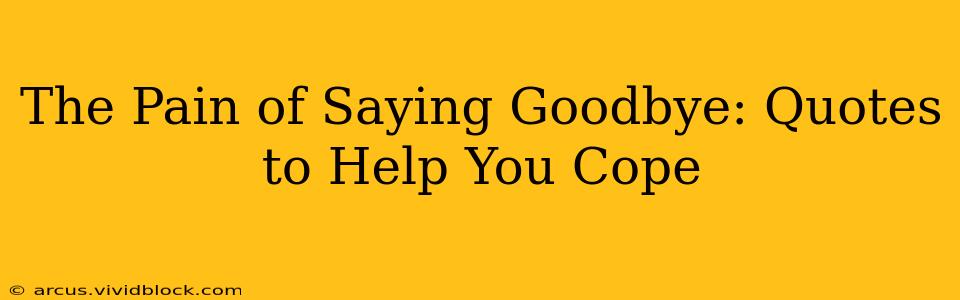 The Pain of Saying Goodbye: Quotes to Help You Cope