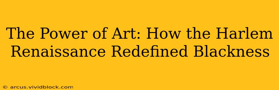 The Power of Art: How the Harlem Renaissance Redefined Blackness
