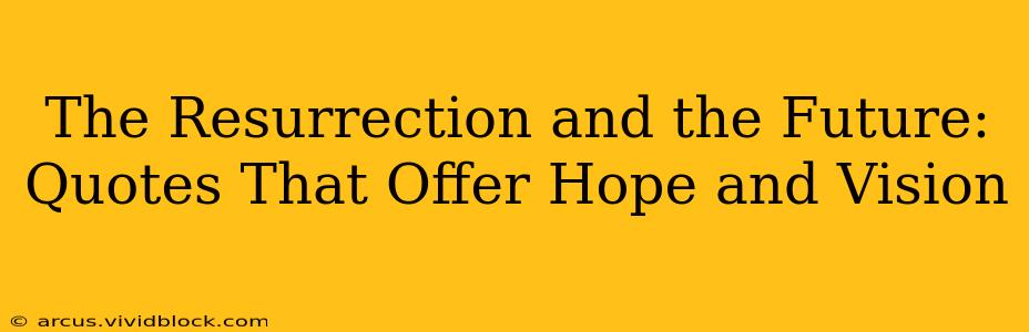 The Resurrection and the Future: Quotes That Offer Hope and Vision