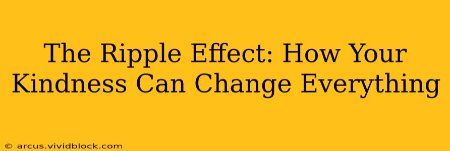 The Ripple Effect: How Your Kindness Can Change Everything
