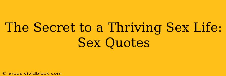 The Secret to a Thriving Sex Life: Sex Quotes