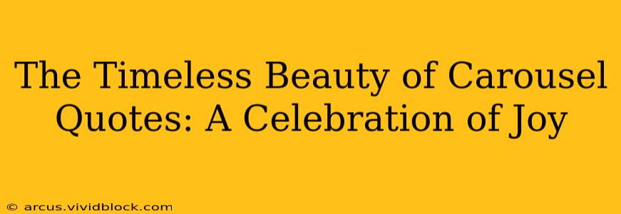 The Timeless Beauty of Carousel Quotes: A Celebration of Joy