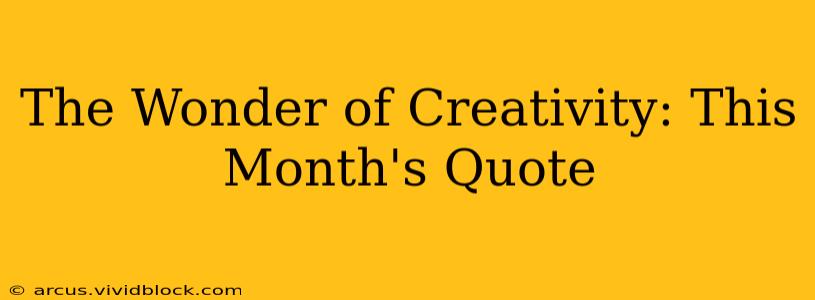 The Wonder of Creativity: This Month's Quote