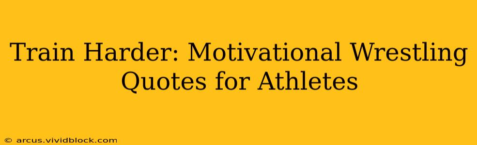 Train Harder: Motivational Wrestling Quotes for Athletes