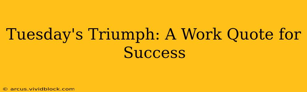 Tuesday's Triumph: A Work Quote for Success