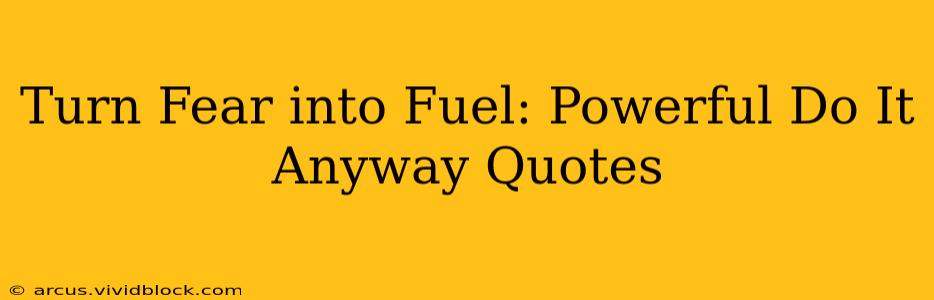 Turn Fear into Fuel: Powerful Do It Anyway Quotes