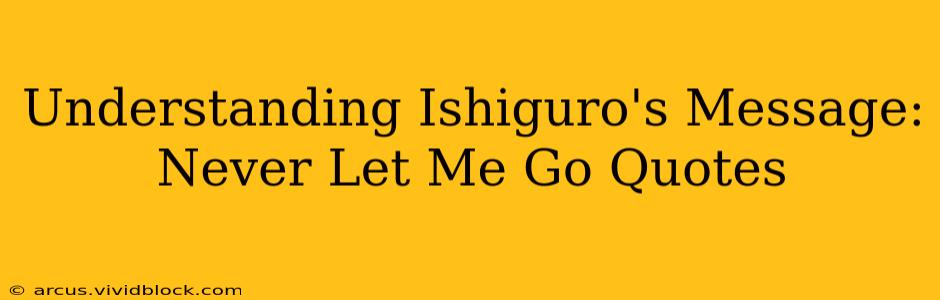 Understanding Ishiguro's Message: Never Let Me Go Quotes