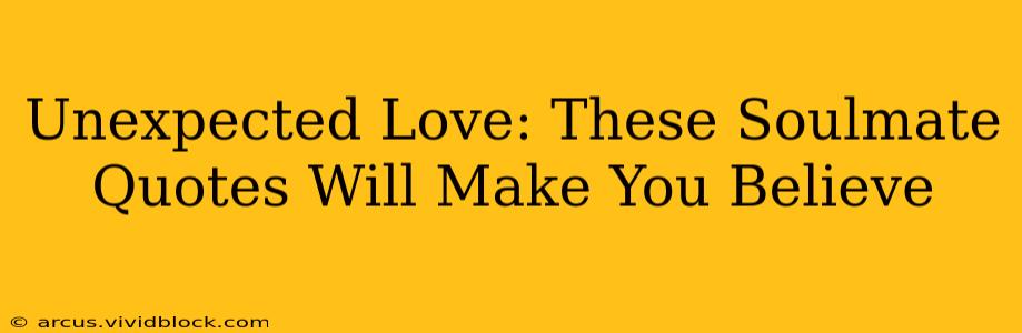 Unexpected Love: These Soulmate Quotes Will Make You Believe