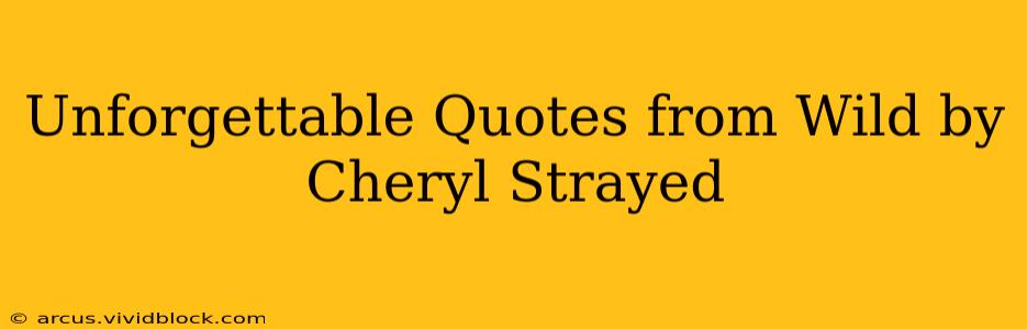 Unforgettable Quotes from Wild by Cheryl Strayed