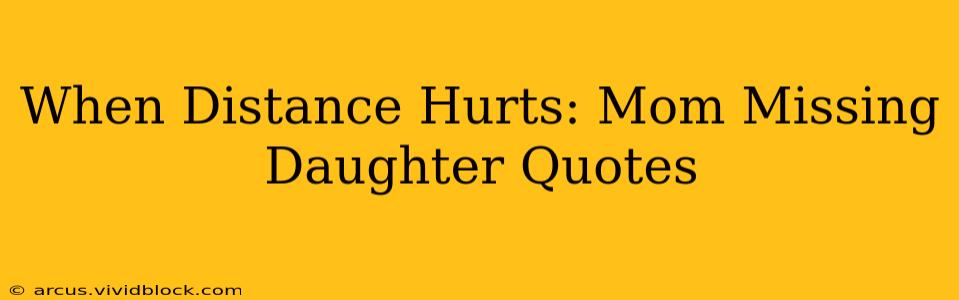 When Distance Hurts: Mom Missing Daughter Quotes