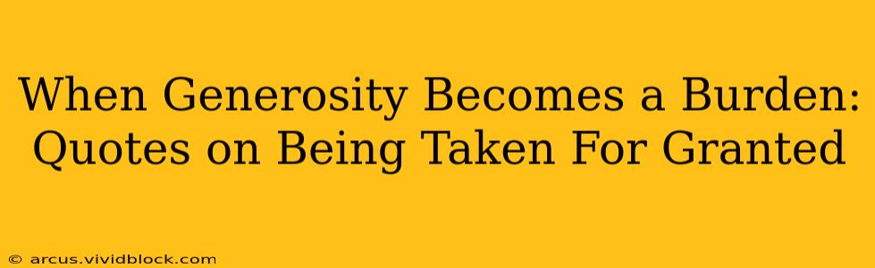 When Generosity Becomes a Burden: Quotes on Being Taken For Granted