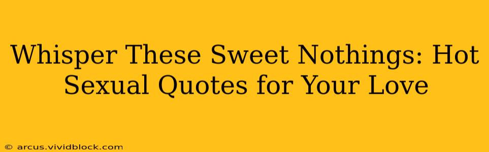 Whisper These Sweet Nothings: Hot Sexual Quotes for Your Love Whisper These Sweet Nothings: Hot Sexual Quotes for Your Love